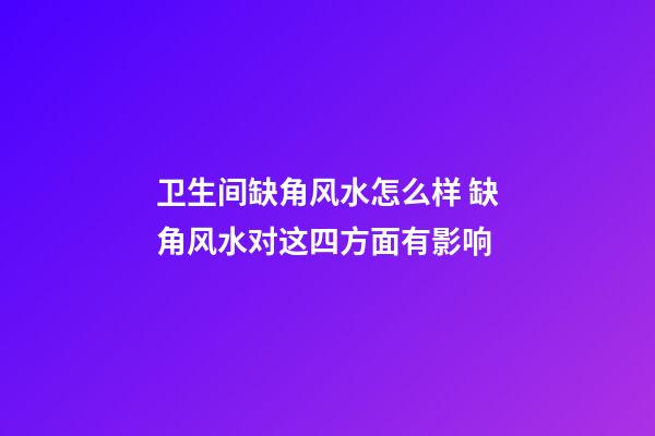 卫生间缺角风水怎么样 缺角风水对这四方面有影响